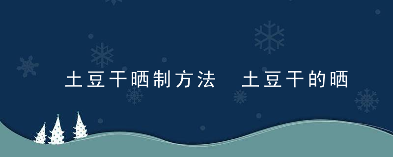 土豆干晒制方法 土豆干的晒制方法